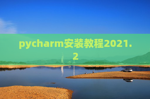 pycharm安装教程2021.2 pycharm安装教程2021.2